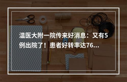 温医大附一院传来好消息：又有5例出院了！患者好转率达76.5%