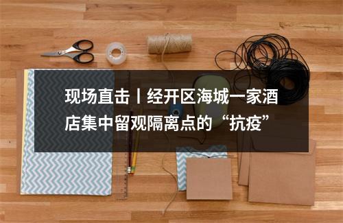 现场直击丨经开区海城一家酒店集中留观隔离点的“抗疫”