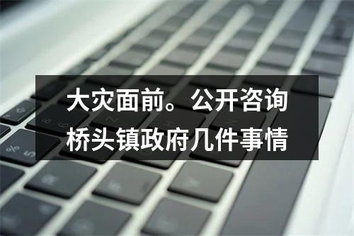 大灾面前。公开咨询桥头镇政府几件事情
