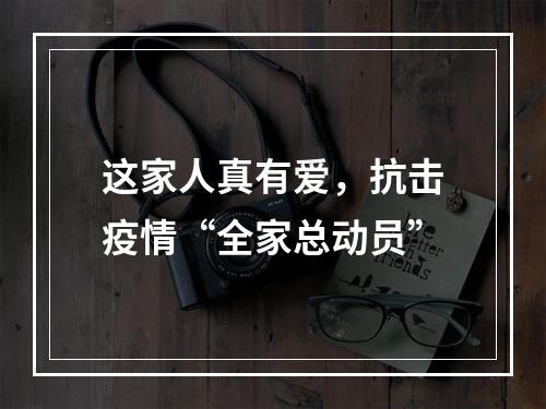 这家人真有爱，抗击疫情“全家总动员”