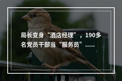 局长变身“酒店经理”，190多名党员干部当“服务员”.....经开区隔离点里的故事