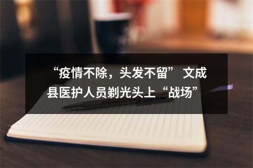 “疫情不除，头发不留” 文成县医护人员剃光头上“战场”