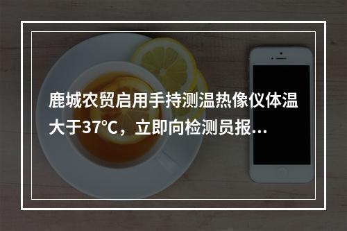 鹿城农贸启用手持测温热像仪体温大于37℃，立即向检测员报警