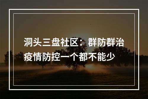 洞头三盘社区：群防群治疫情防控一个都不能少