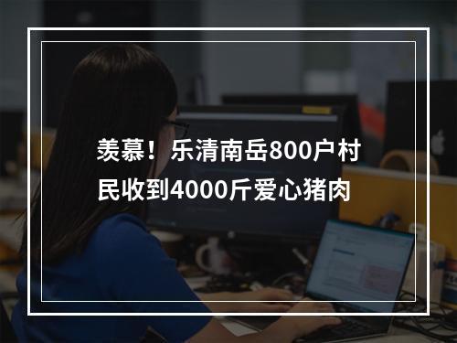 羡慕！乐清南岳800户村民收到4000斤爱心猪肉