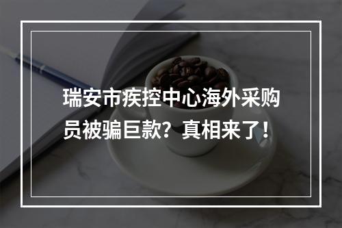 瑞安市疾控中心海外采购员被骗巨款？真相来了！
