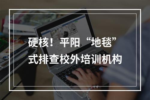 硬核！平阳“地毯”式排查校外培训机构