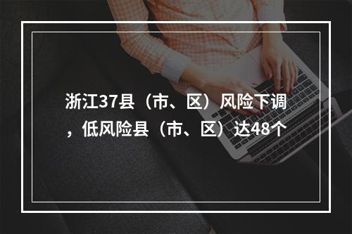 浙江37县（市、区）风险下调，低风险县（市、区）达48个