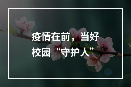疫情在前，当好校园“守护人”