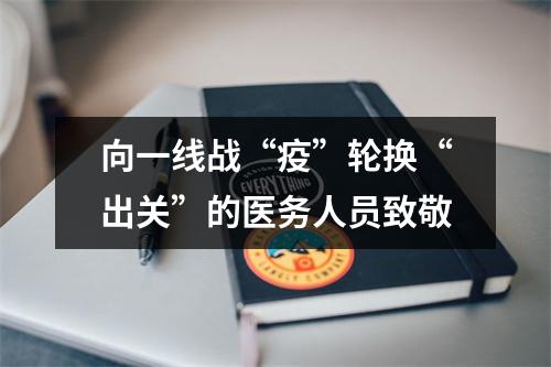 向一线战“疫”轮换“出关”的医务人员致敬