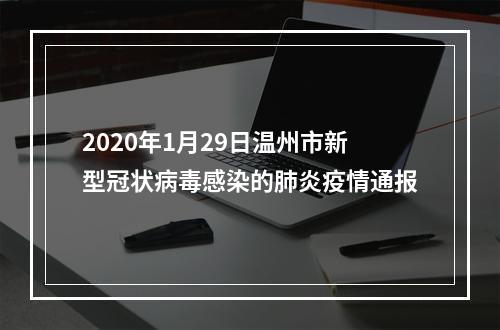 2020年1月29日温州市新型冠状病毒感染的肺炎疫情通报
