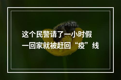 这个民警请了一小时假 一回家就被赶回“疫”线