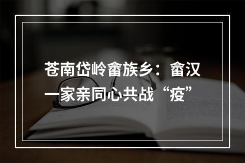 苍南岱岭畲族乡：畲汉一家亲同心共战“疫”