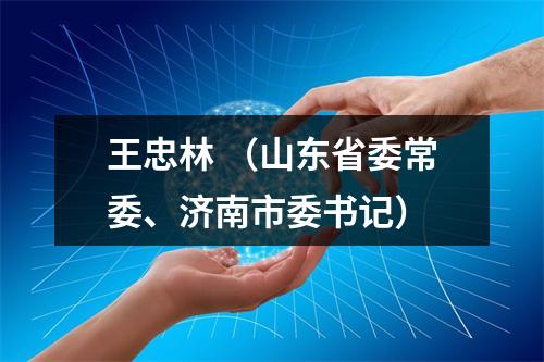 王忠林 （山东省委常委、济南市委书记）
