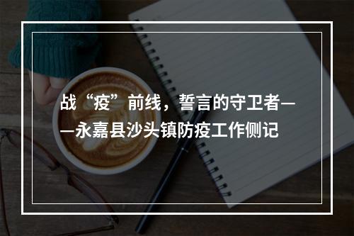 战“疫”前线，誓言的守卫者——永嘉县沙头镇防疫工作侧记