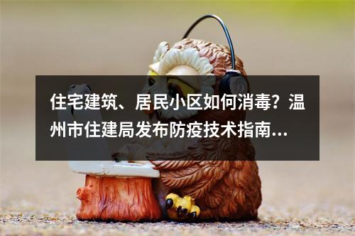 住宅建筑、居民小区如何消毒？温州市住建局发布防疫技术指南！