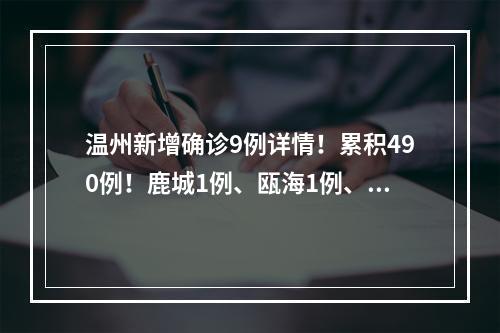 温州新增确诊9例详情！累积490例！鹿城1例、瓯海1例、乐清3例、瑞安1例、永嘉2例...