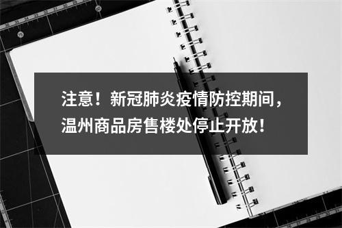 注意！新冠肺炎疫情防控期间，温州商品房售楼处停止开放！