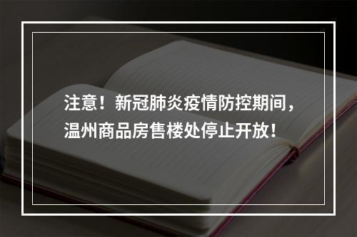 注意！新冠肺炎疫情防控期间，温州商品房售楼处停止开放！
