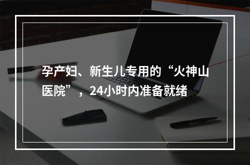 孕产妇、新生儿专用的“火神山医院”，24小时内准备就绪