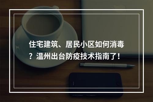住宅建筑、居民小区如何消毒？温州出台防疫技术指南了！