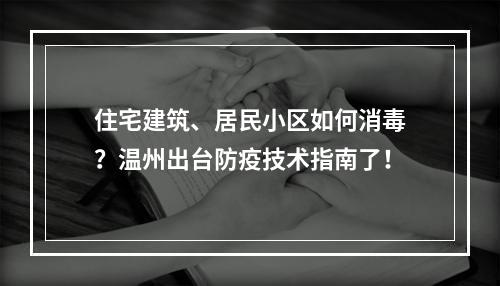住宅建筑、居民小区如何消毒？温州出台防疫技术指南了！