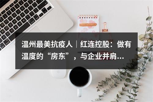 温州最美抗疫人｜红连控股：做有温度的“房东”，与企业并肩渡难关