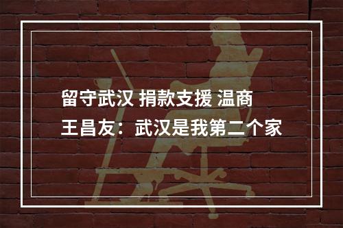 留守武汉 捐款支援 温商王昌友：武汉是我第二个家