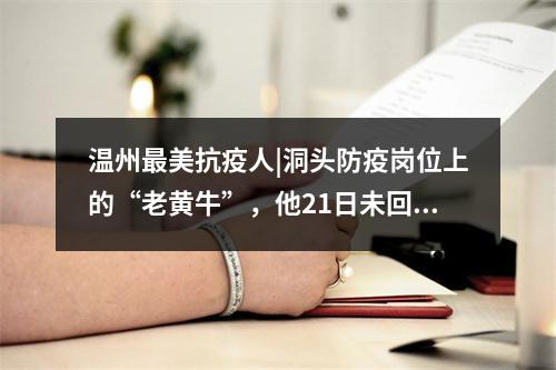 温州最美抗疫人|洞头防疫岗位上的“老黄牛”，他21日未回家了