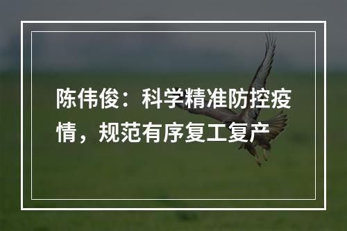 陈伟俊：科学精准防控疫情，规范有序复工复产