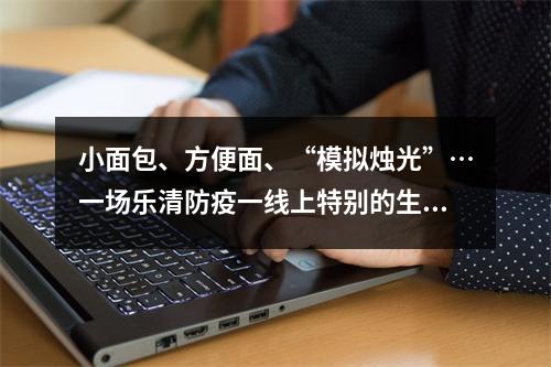 小面包、方便面、“模拟烛光”…一场乐清防疫一线上特别的生日仪式