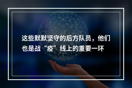 这些默默坚守的后方队员，他们也是战“疫”线上的重要一环