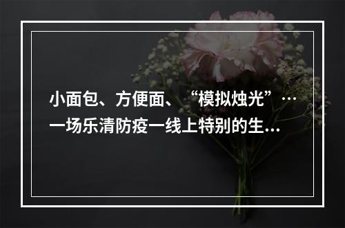 小面包、方便面、“模拟烛光”…一场乐清防疫一线上特别的生日仪式