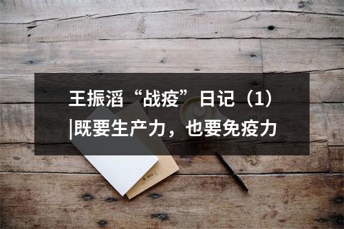 王振滔“战疫”日记（1）|既要生产力，也要免疫力