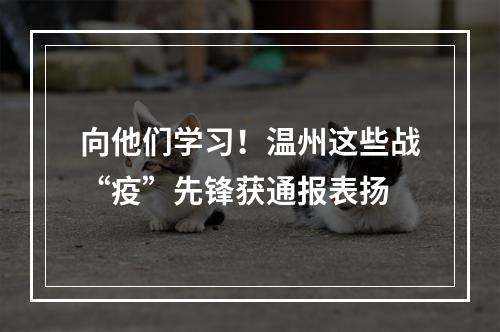向他们学习！温州这些战“疫”先锋获通报表扬