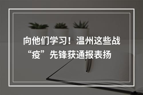 向他们学习！温州这些战“疫”先锋获通报表扬