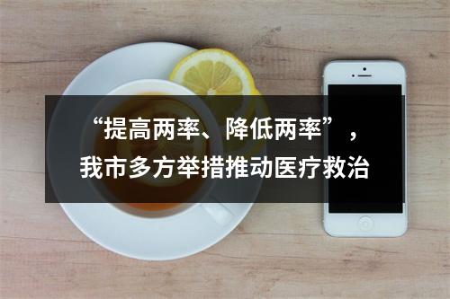 “提高两率、降低两率”，我市多方举措推动医疗救治