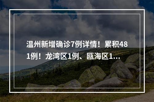 温州新增确诊7例详情！累积481例！龙湾区1例、瓯海区1例、乐清市4例、泰顺县1例