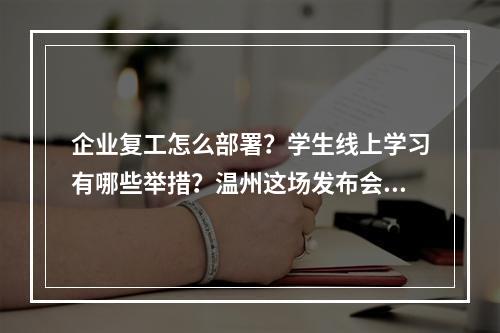 企业复工怎么部署？学生线上学习有哪些举措？温州这场发布会给出答案
