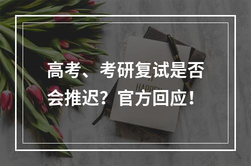 高考、考研复试是否会推迟？官方回应！