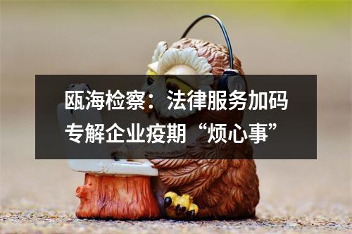 瓯海检察：法律服务加码专解企业疫期“烦心事”