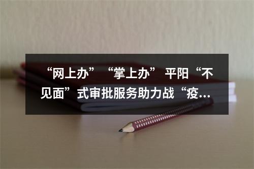 “网上办”“掌上办” 平阳“不见面”式审批服务助力战“疫”