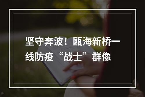 坚守奔波！瓯海新桥一线防疫“战士”群像