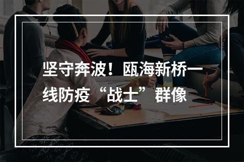 坚守奔波！瓯海新桥一线防疫“战士”群像