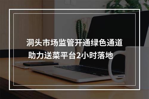 洞头市场监管开通绿色通道 助力送菜平台2小时落地
