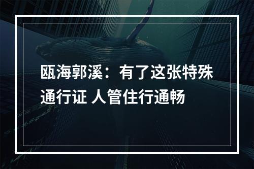 瓯海郭溪：有了这张特殊通行证 人管住行通畅