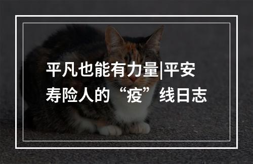 平凡也能有力量|平安寿险人的“疫”线日志
