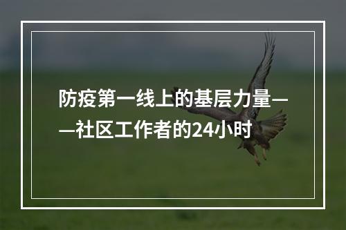 防疫第一线上的基层力量——社区工作者的24小时