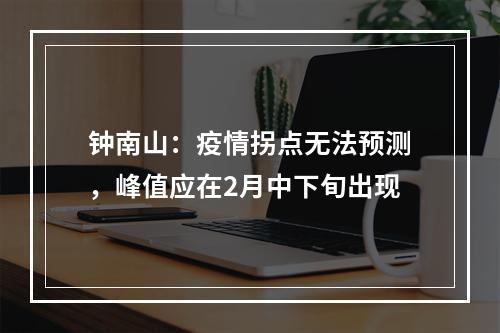 钟南山：疫情拐点无法预测，峰值应在2月中下旬出现
