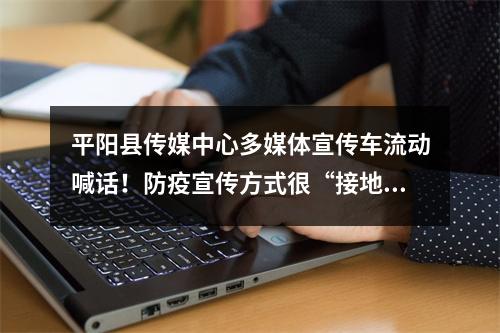 平阳县传媒中心多媒体宣传车流动喊话！防疫宣传方式很“接地气”